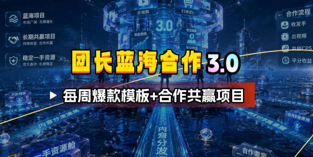 团长蓝海合作3.0，每周爆款模板+合作共赢项目